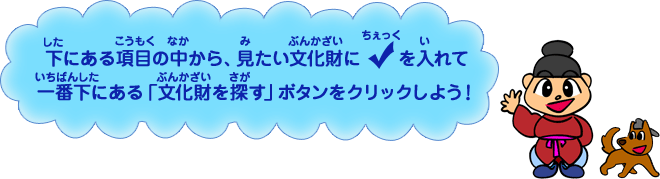 下にある項目の中から、見たい文化財にチェックを入れて、一番下にある「文化財を探す」ボタンをクリックしよう！